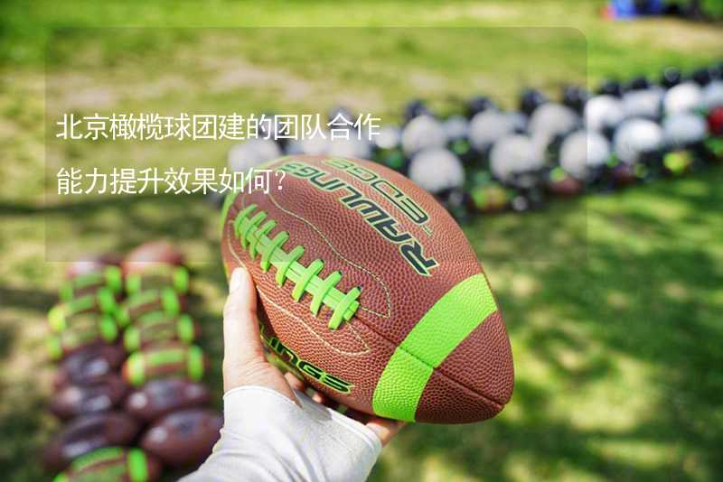 北京橄榄球团建的团队合作能力提升效果如何？