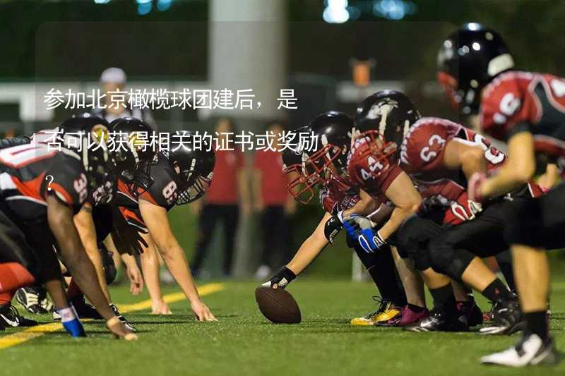 参加北京橄榄球团建后，是否可以获得相关的证书或奖励？