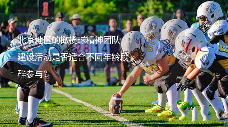 北京地区的橄榄球精神团队建设活动是否适合不同年龄段群参与？