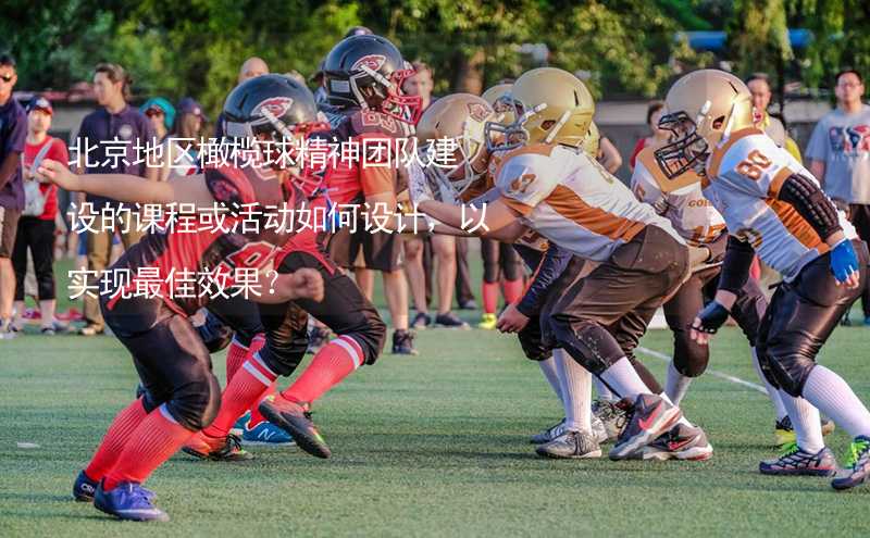 北京地区橄榄球精神团队建设的课程或活动如何设计，以实现最佳效果？