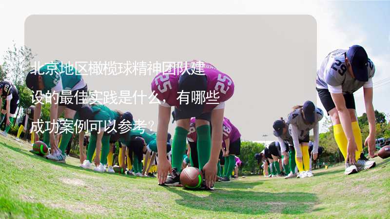 北京地区橄榄球精神团队建设的最佳实践是什么，有哪些成功案例可以参考？