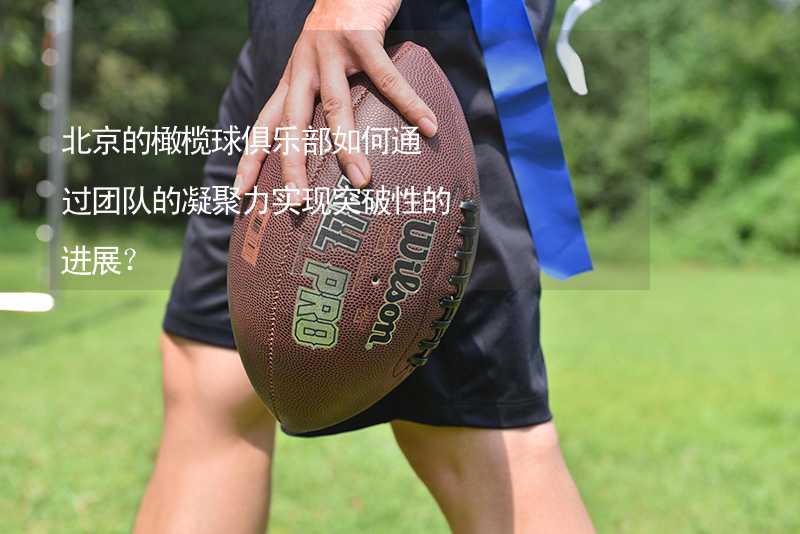 北京的橄榄球俱乐部如何通过团队的凝聚力实现突破性的进展？