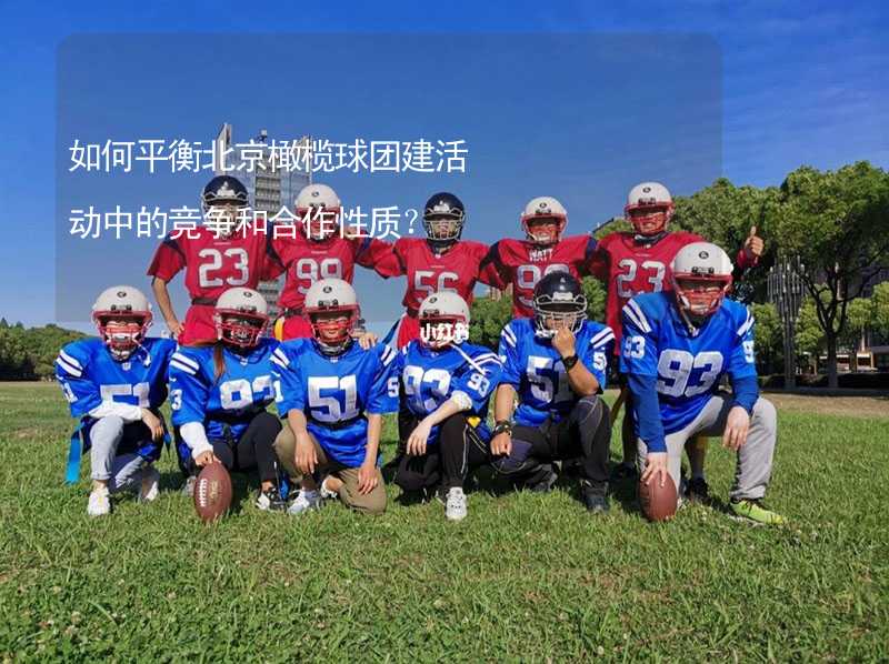 如何平衡北京橄榄球团建活动中的竞争和合作性质？