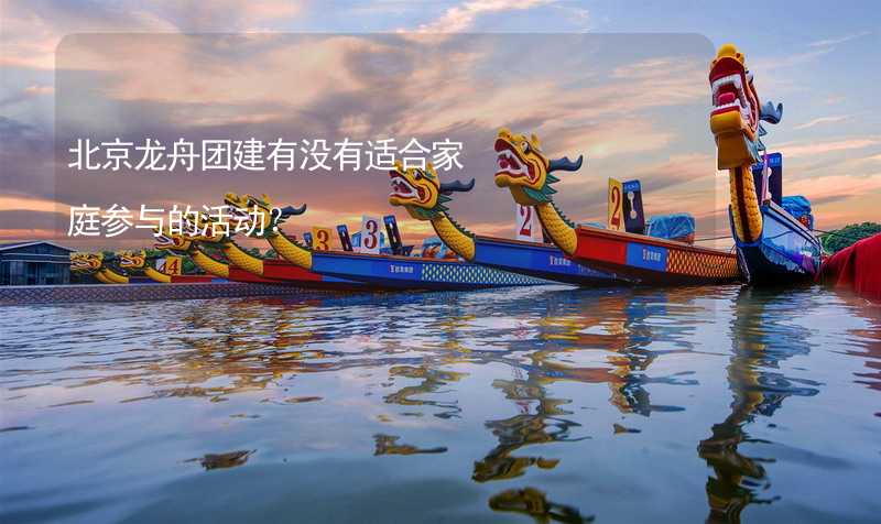 北京龙舟团建有没有适合家庭参与的活动？