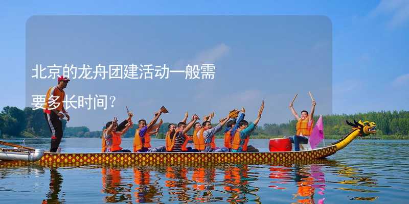 北京的龙舟团建活动一般需要多长时间？