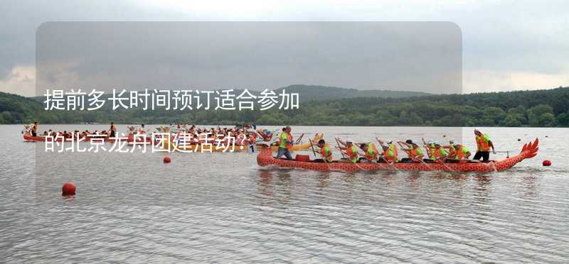 提前多长时间预订适合参加的北京龙舟团建活动？