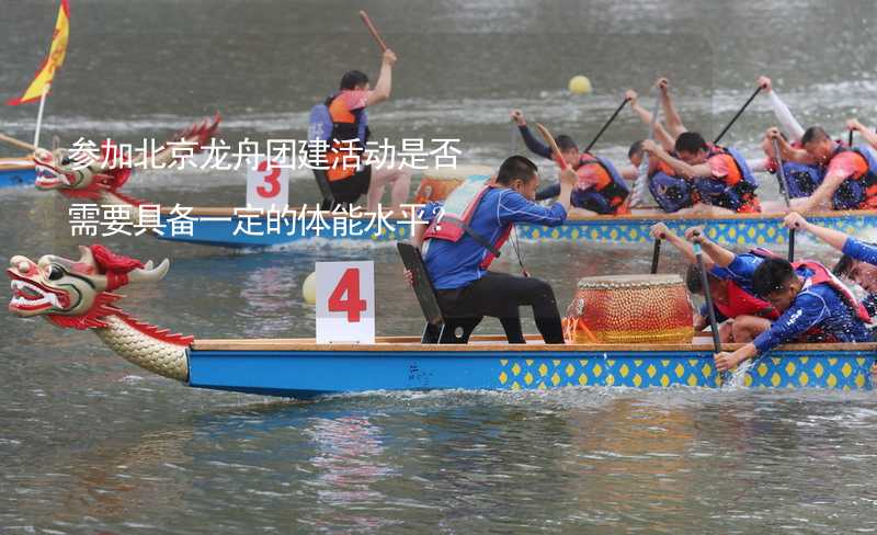 参加北京龙舟团建活动是否需要具备一定的体能水平？