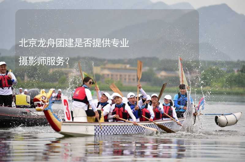 北京龙舟团建是否提供专业摄影师服务？