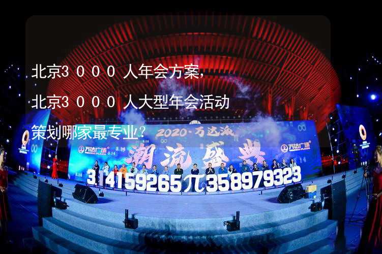 北京3000人年会方案，北京3000人大型年会活动策划哪家最专业？