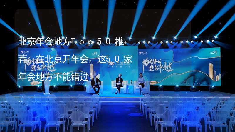 北京年会地方Top50推荐，在北京开年会，这50家年会地方不能错过！