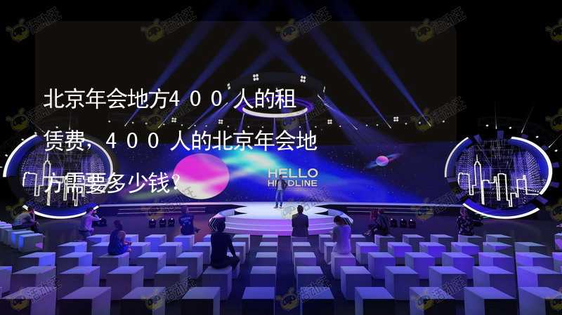 北京年会地方400人的租赁费，400人的北京年会地方需要多少钱？