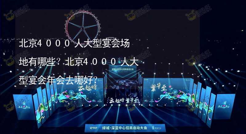 北京4000人大型宴会场地有哪些？北京4000人大型宴会年会去哪好？