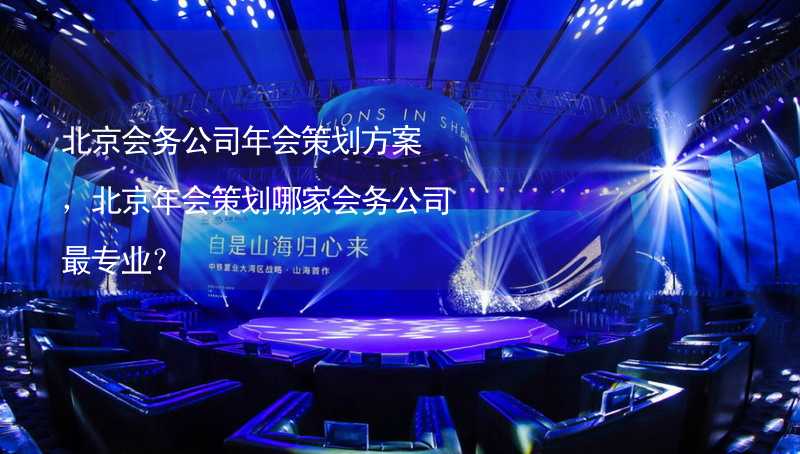 北京会务公司年会策划方案，北京年会策划哪家会务公司最专业？