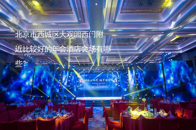 北京市西城区大观园西门附近比较好的年会酒店会场有哪些？