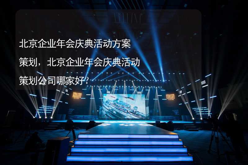 北京企业年会庆典活动方案策划，北京企业年会庆典活动策划公司哪家好？