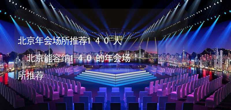 北京年会场所推荐140人，北京能容纳140的年会场所推荐