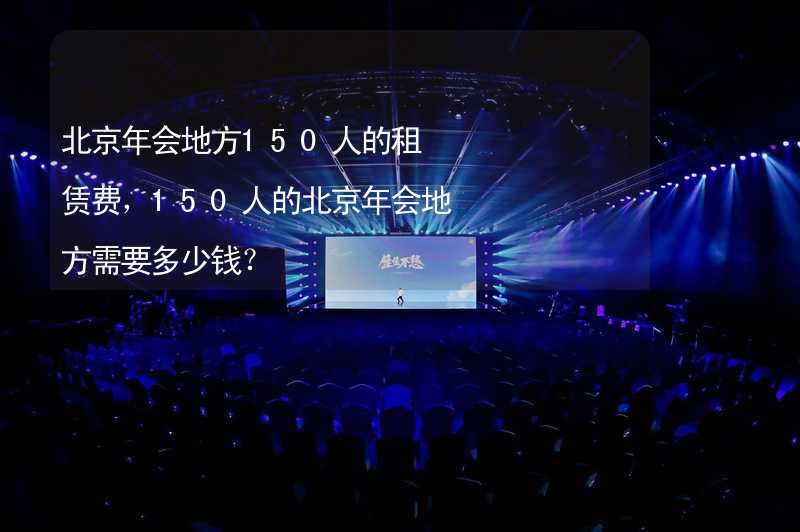 北京年会地方150人的租赁费，150人的北京年会地方需要多少钱？_2