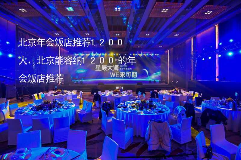 北京年会饭店推荐1200人，北京能容纳1200的年会饭店推荐