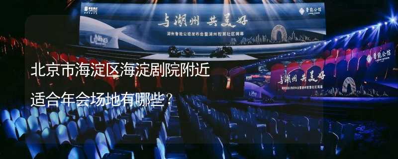 北京市海淀区海淀剧院附近适合年会场地有哪些？