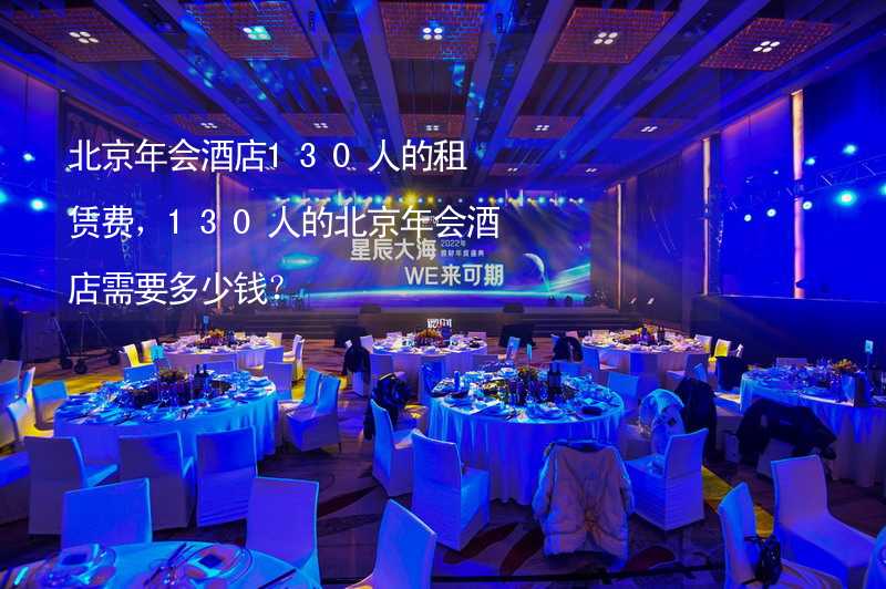 北京年会酒店130人的租赁费，130人的北京年会酒店需要多少钱？