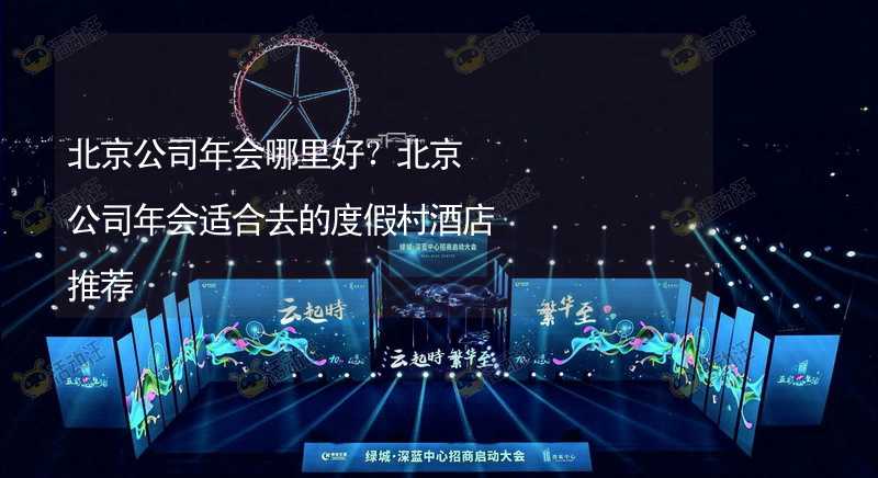 北京公司年会哪里好？北京公司年会适合去的度假村酒店推荐