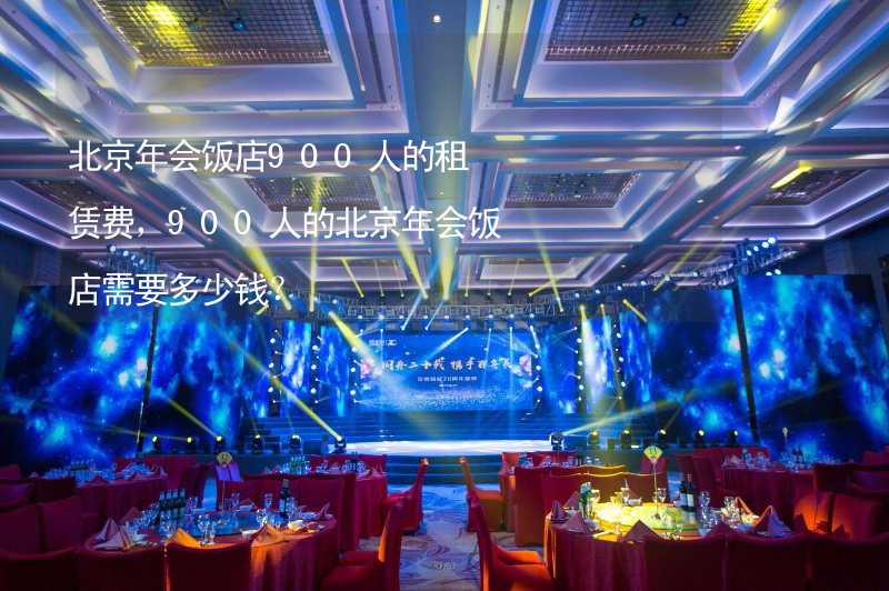 北京年会饭店900人的租赁费，900人的北京年会饭店需要多少钱？_2