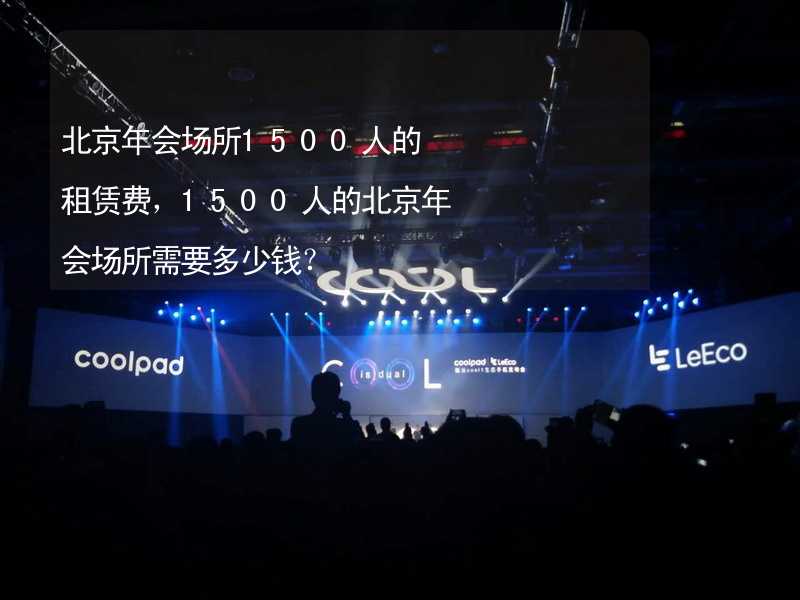 北京年会场所1500人的租赁费，1500人的北京年会场所需要多少钱？