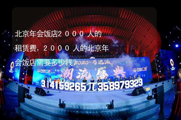 北京年会饭店2000人的租赁费，2000人的北京年会饭店需要多少钱？_2