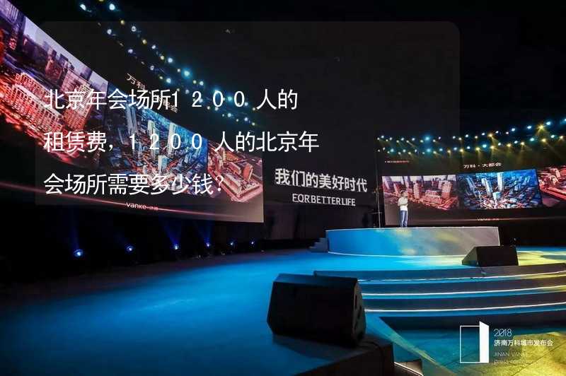 北京年会场所1200人的租赁费，1200人的北京年会场所需要多少钱？