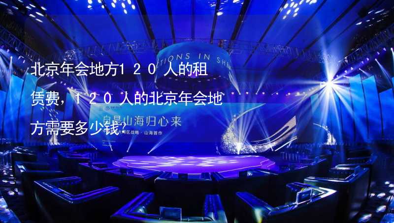 北京年会地方120人的租赁费，120人的北京年会地方需要多少钱？_2