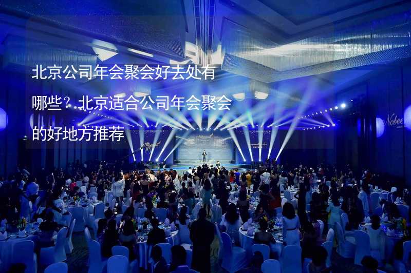 北京公司年会聚会好去处有哪些？北京适合公司年会聚会的好地方推荐_2