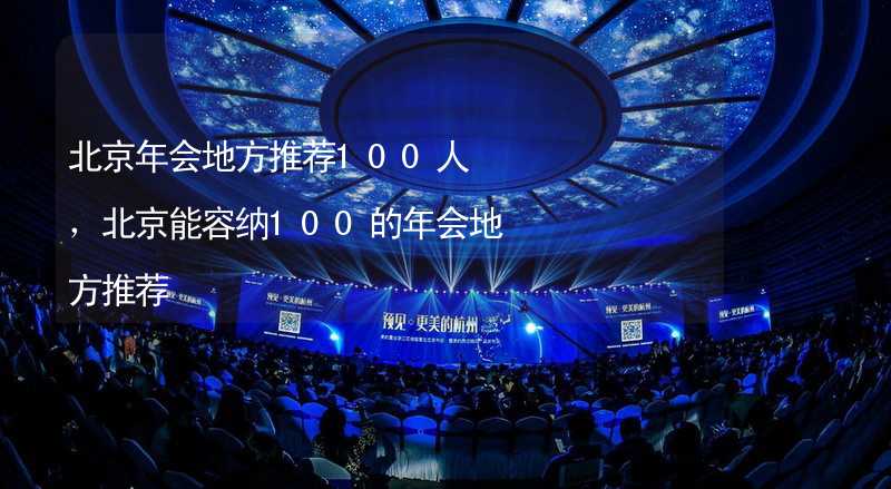 北京年会地方推荐100人，北京能容纳100的年会地方推荐