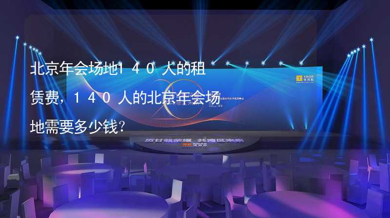 北京年会场地140人的租赁费，140人的北京年会场地需要多少钱？_2