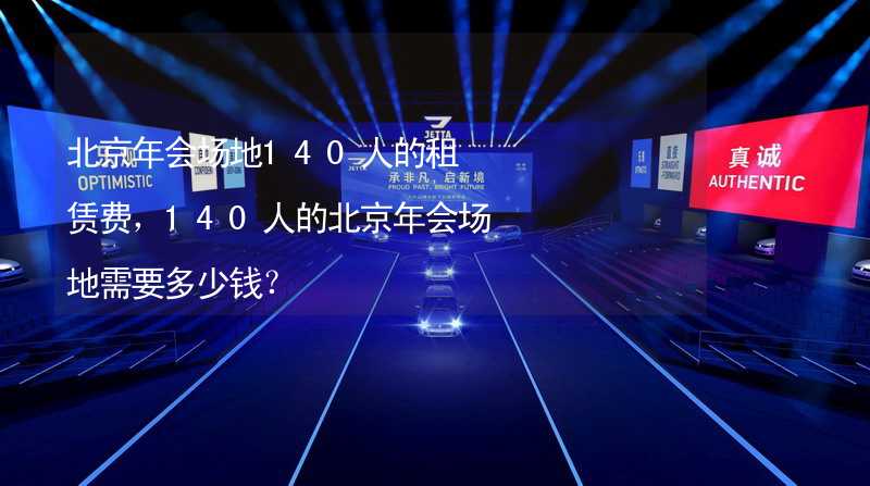 北京年会场地140人的租赁费，140人的北京年会场地需要多少钱？