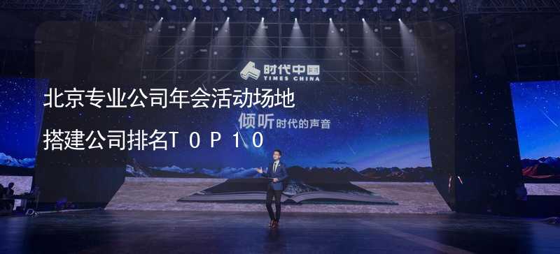 北京专业公司年会活动场地搭建公司排名TOP10_2