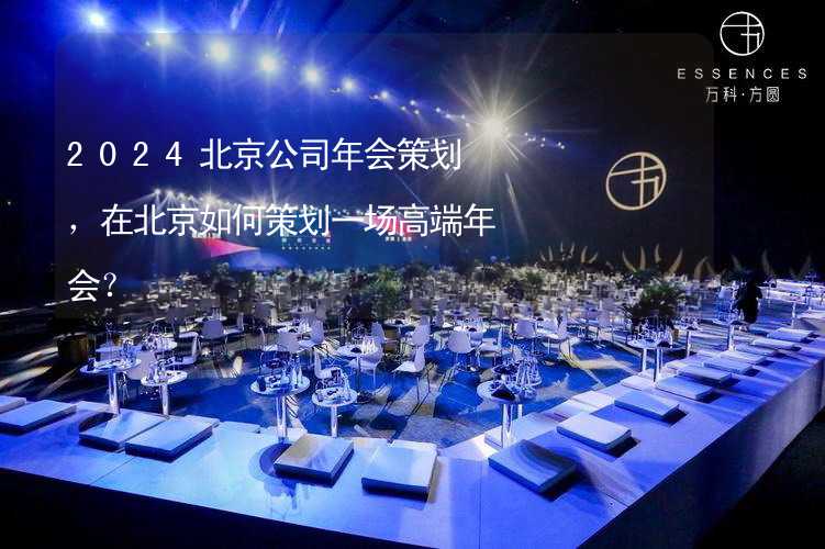2024北京公司年会策划，在北京如何策划一场高端年会？_1