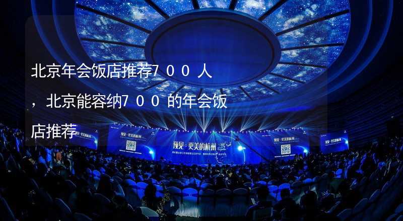 北京年会饭店推荐700人，北京能容纳700的年会饭店推荐