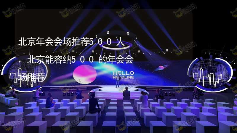 北京年会会场推荐500人，北京能容纳500的年会会场推荐