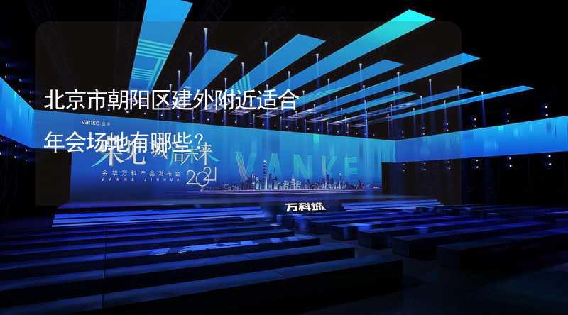 北京市朝阳区建外附近适合年会场地有哪些？