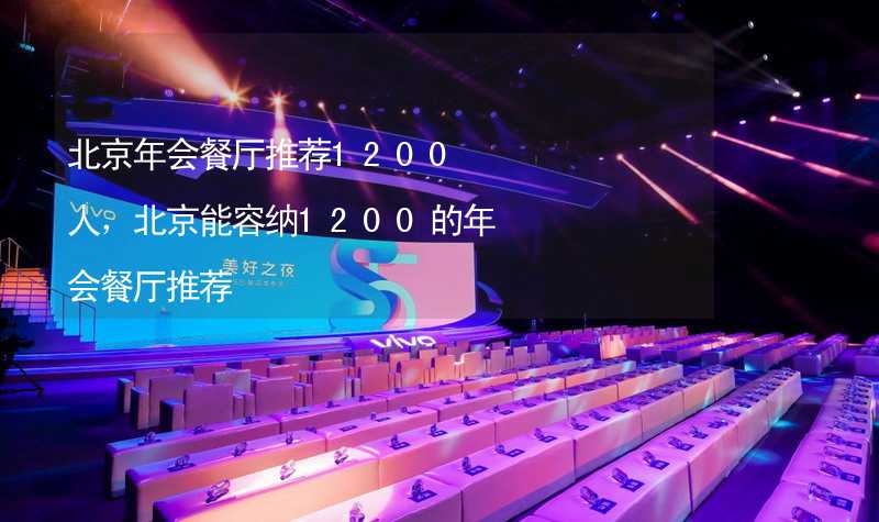 北京年会餐厅推荐1200人，北京能容纳1200的年会餐厅推荐