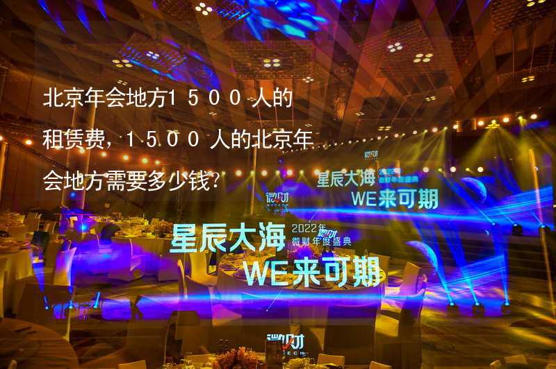 北京年会地方1500人的租赁费，1500人的北京年会地方需要多少钱？