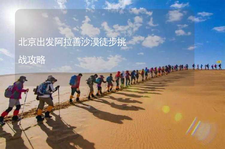 北京出发阿拉善沙漠徒步挑战攻略