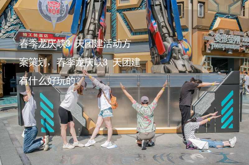 春季龙庆峡3天团建活动方案策划，春季龙庆峡3天团建有什么好玩的？
