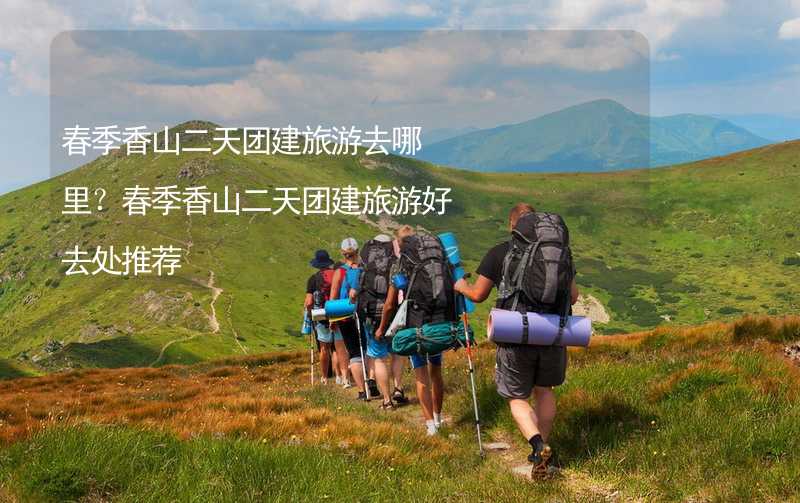 春季香山二天团建旅游去哪里？春季香山二天团建旅游好去处推荐_1