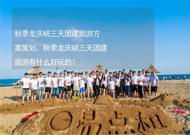 秋季龙庆峡三天团建旅游方案策划，秋季龙庆峡三天团建旅游有什么好玩的？_2