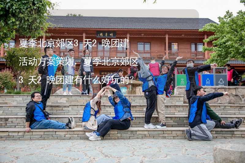 夏季北京郊区3天2晚团建活动方案策划，夏季北京郊区3天2晚团建有什么好玩的？