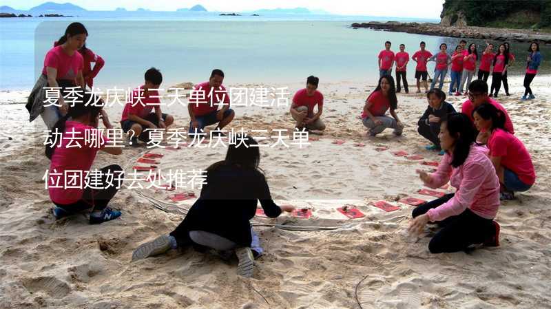 夏季龙庆峡三天单位团建活动去哪里？夏季龙庆峡三天单位团建好去处推荐