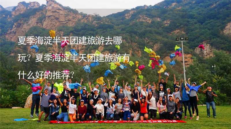 夏季海淀半天团建旅游去哪玩？夏季海淀半天团建旅游有什么好的推荐？_2