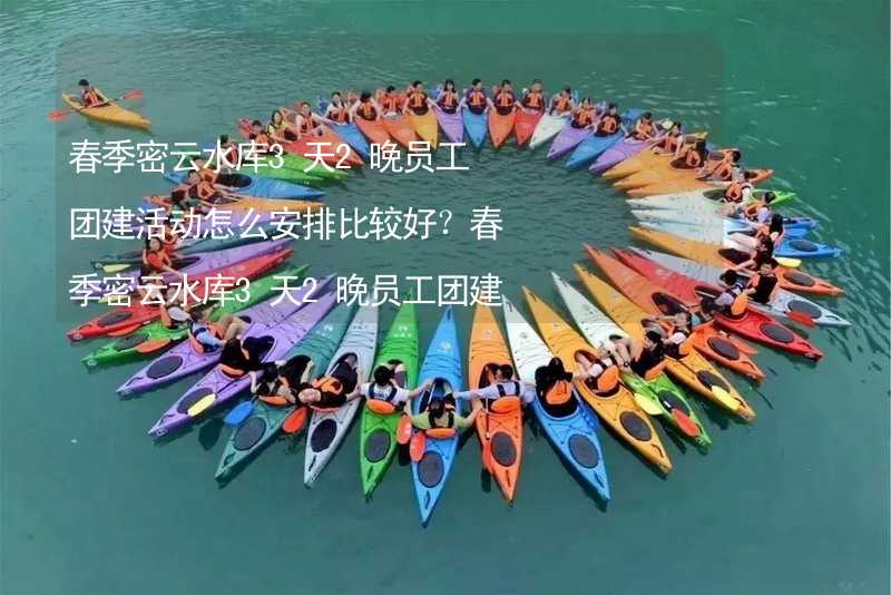 春季密云水库3天2晚员工团建活动怎么安排比较好？春季密云水库3天2晚员工团建攻略_1