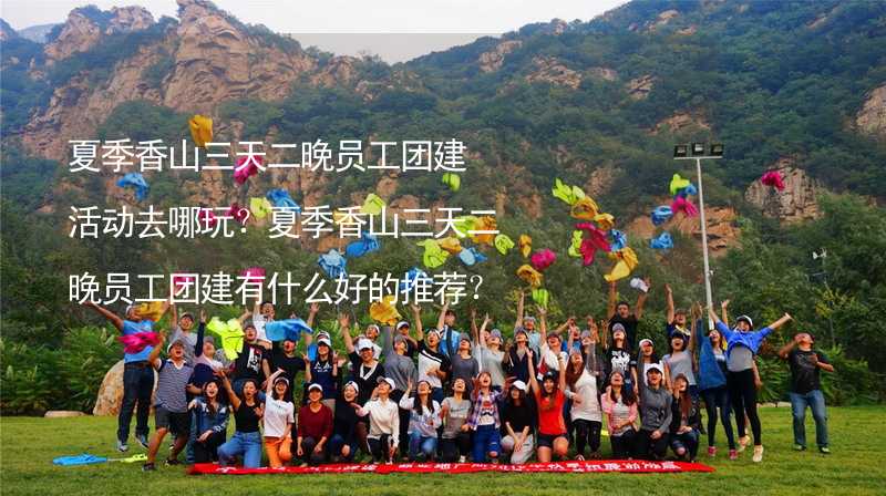 夏季香山三天二晚员工团建活动去哪玩？夏季香山三天二晚员工团建有什么好的推荐？